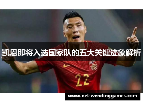 凯恩即将入选国家队的五大关键迹象解析