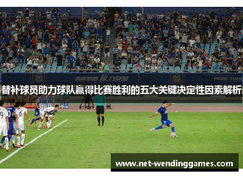 替补球员助力球队赢得比赛胜利的五大关键决定性因素解析