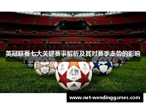 英冠联赛七大关键赛事解析及其对赛季走势的影响