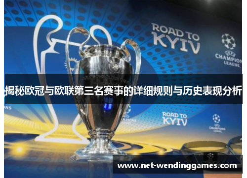 揭秘欧冠与欧联第三名赛事的详细规则与历史表现分析