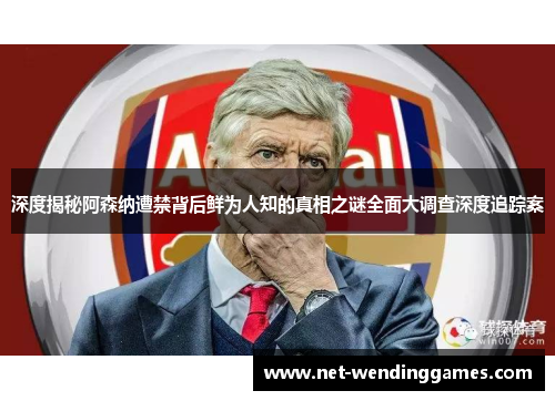 深度揭秘阿森纳遭禁背后鲜为人知的真相之谜全面大调查深度追踪案