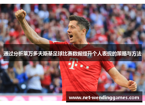 通过分析莱万多夫斯基足球比赛数据提升个人表现的策略与方法