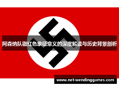 阿森纳队徽红色象征意义的深度解读与历史背景剖析