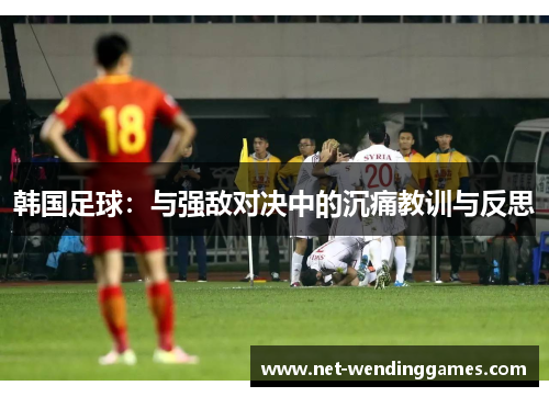 韩国足球：与强敌对决中的沉痛教训与反思