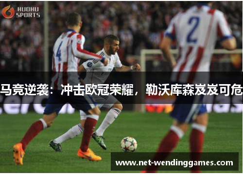 马竞逆袭：冲击欧冠荣耀，勒沃库森岌岌可危