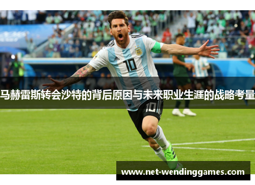 马赫雷斯转会沙特的背后原因与未来职业生涯的战略考量