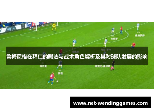 鲁梅尼格在拜仁的踢法与战术角色解析及其对球队发展的影响