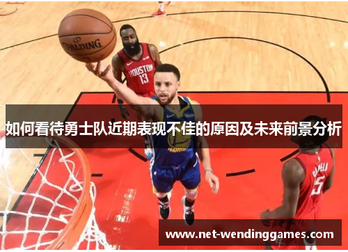 如何看待勇士队近期表现不佳的原因及未来前景分析