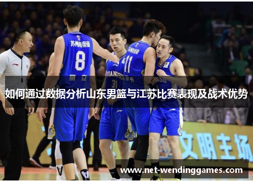 如何通过数据分析山东男篮与江苏比赛表现及战术优势