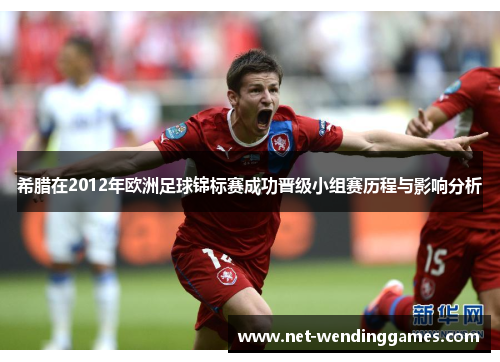 希腊在2012年欧洲足球锦标赛成功晋级小组赛历程与影响分析 希腊在2012年欧洲足球锦标赛成功晋级小组赛历程与影响分析