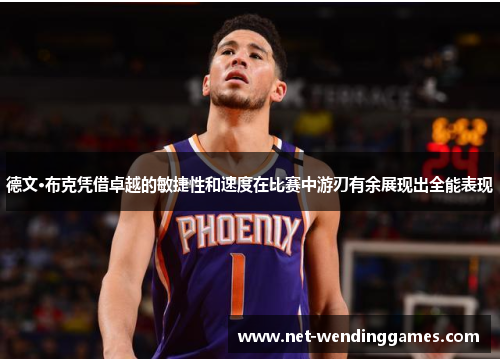 德文·布克凭借卓越的敏捷性和速度在比赛中游刃有余展现出全能表现 德文·布克凭借卓越的敏捷性和速度在比赛中游刃有余展现出全能表现