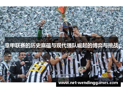 意甲联赛的历史底蕴与现代强队崛起的博弈与挑战 意甲联赛的历史底蕴与现代强队崛起的博弈与挑战