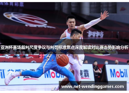 亚洲杯赛场裁判尺度争议与判罚标准焦点深度解读对比赛走势影响分析 亚洲杯赛场裁判尺度争议与判罚标准焦点深度解读对比赛走势影响分析