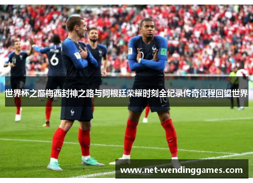 世界杯之巅梅西封神之路与阿根廷荣耀时刻全纪录传奇征程回望世界 世界杯之巅梅西封神之路与阿根廷荣耀时刻全纪录传奇征程回望世界