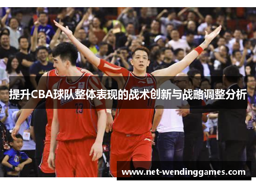 提升CBA球队整体表现的战术创新与战略调整分析 提升CBA球队整体表现的战术创新与战略调整分析