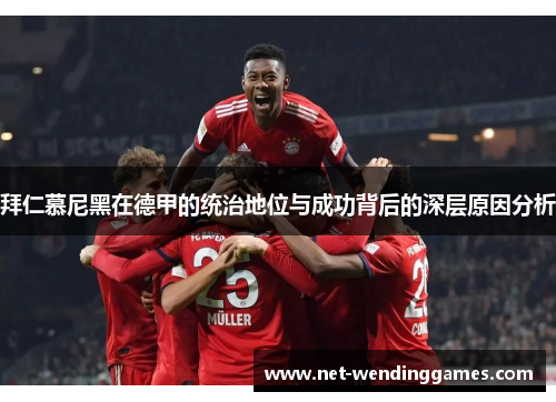 拜仁慕尼黑在德甲的统治地位与成功背后的深层原因分析 拜仁慕尼黑在德甲的统治地位与成功背后的深层原因分析