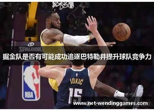 掘金队是否有可能成功追逐巴特勒并提升球队竞争力 掘金队是否有可能成功追逐巴特勒并提升球队竞争力