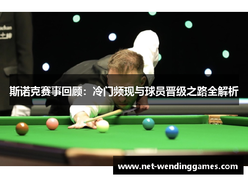 斯诺克赛事回顾:冷门频现与球员晋级之路全解析 斯诺克赛事回顾:冷门频现与球员晋级之路全解析