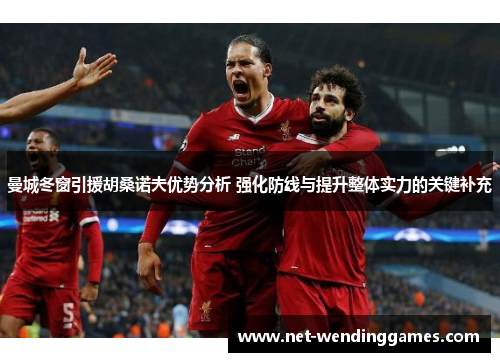 曼城冬窗引援胡桑诺夫优势分析 强化防线与提升整体实力的关键补充