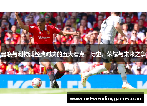 曼联与利物浦经典对决的五大看点：历史、荣耀与未来之争