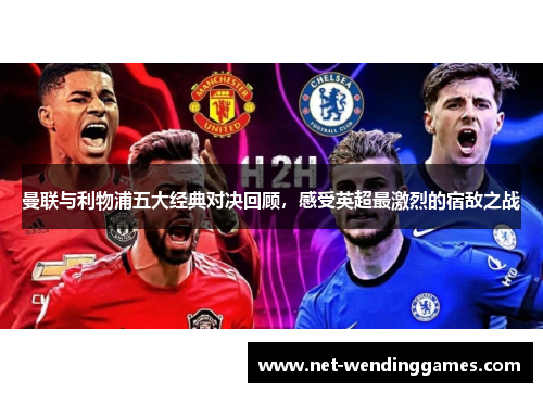 曼联与利物浦五大经典对决回顾,感受英超最激烈的宿敌之战 曼联与利物浦五大经典对决回顾,感受英超最激烈的宿敌之战