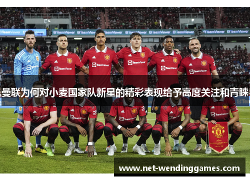 曼联为何对小麦国家队新星的精彩表现给予高度关注和青睐 曼联为何对小麦国家队新星的精彩表现给予高度关注和青睐