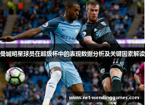 曼城明星球员在超级杯中的表现数据分析及关键因素解读 曼城明星球员在超级杯中的表现数据分析及关键因素解读