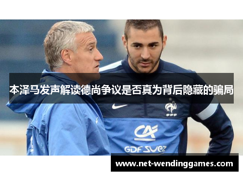 本泽马发声解读德尚争议是否真为背后隐藏的骗局