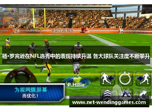 杨·罗宾逊在NFL选秀中的表现持续升温 各大球队关注度不断攀升