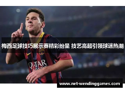 梅西足球技巧展示赛精彩纷呈 技艺高超引领球迷热潮
